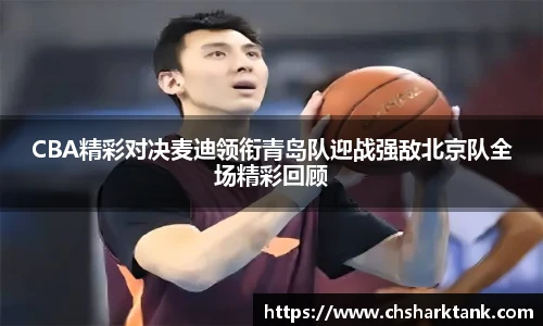 CBA精彩对决麦迪领衔青岛队迎战强敌北京队全场精彩回顾