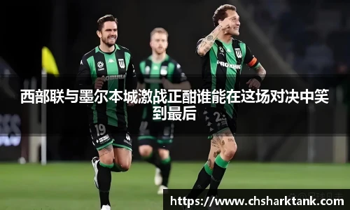西部联与墨尔本城激战正酣谁能在这场对决中笑到最后