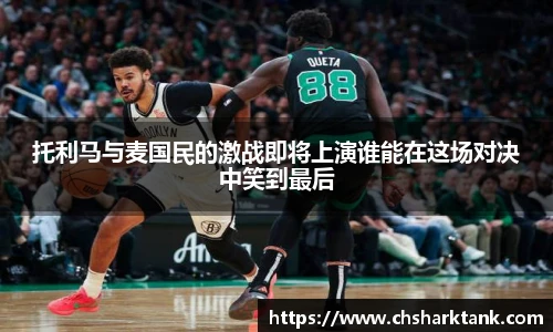 托利马与麦国民的激战即将上演谁能在这场对决中笑到最后