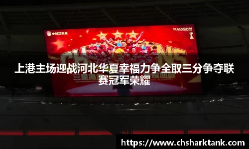 上港主场迎战河北华夏幸福力争全取三分争夺联赛冠军荣耀