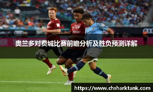 奥兰多对费城比赛前瞻分析及胜负预测详解