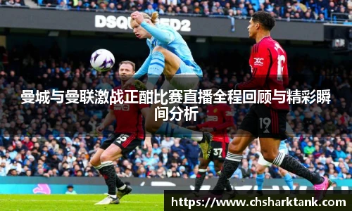曼城与曼联激战正酣比赛直播全程回顾与精彩瞬间分析
