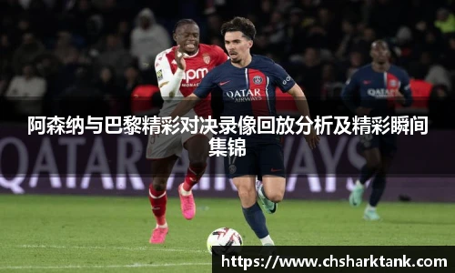 阿森纳与巴黎精彩对决录像回放分析及精彩瞬间集锦
