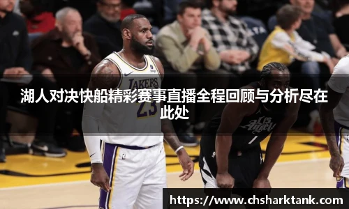 湖人对决快船精彩赛事直播全程回顾与分析尽在此处