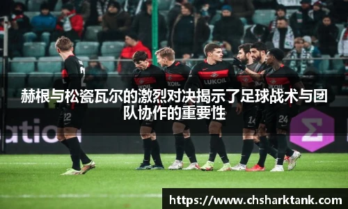 赫根与松瓷瓦尔的激烈对决揭示了足球战术与团队协作的重要性