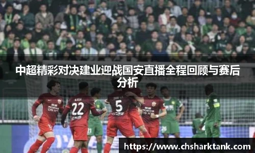 中超精彩对决建业迎战国安直播全程回顾与赛后分析