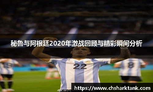 秘鲁与阿根廷2020年激战回顾与精彩瞬间分析